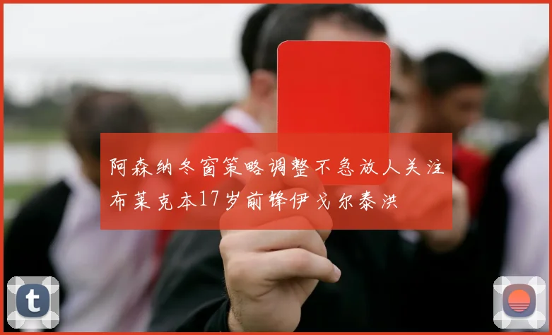 阿森纳冬窗策略调整不急放人关注布莱克本17岁前锋伊戈尔泰洪