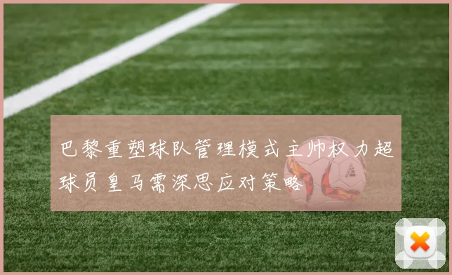 巴黎重塑球队管理模式主帅权力超球员皇马需深思应对策略