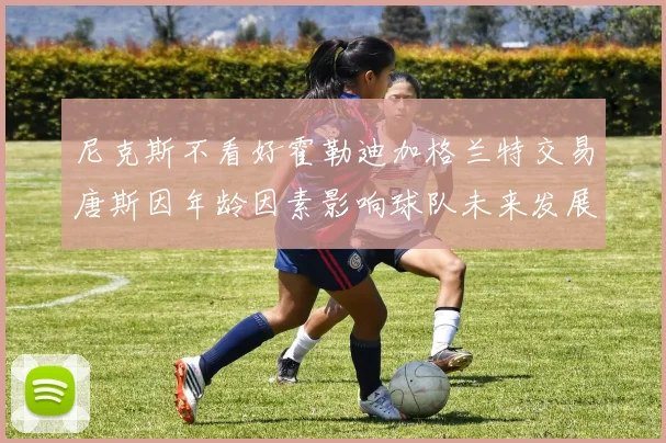 尼克斯不看好霍勒迪加格兰特交易唐斯因年龄因素影响球队未来发展