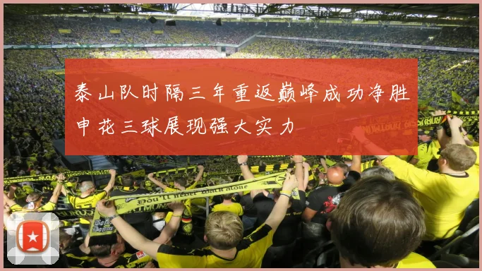 泰山队时隔三年重返巅峰成功净胜申花三球展现强大实力