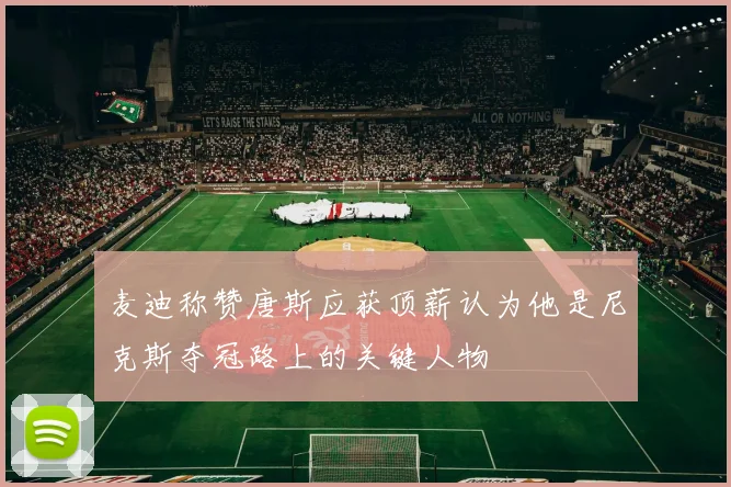 麦迪称赞唐斯应获顶薪认为他是尼克斯夺冠路上的关键人物