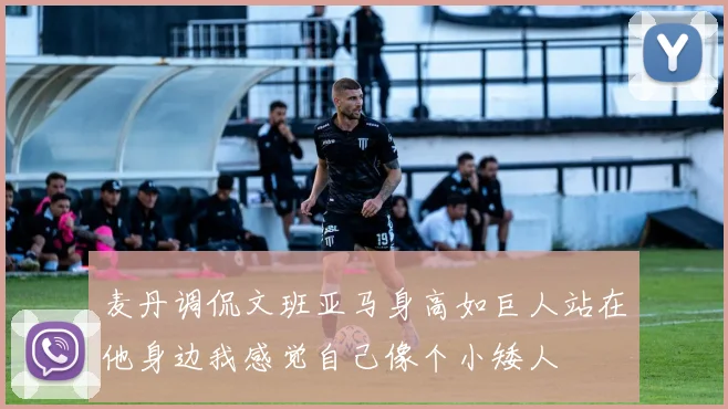 麦丹调侃文班亚马身高如巨人站在他身边我感觉自己像个小矮人