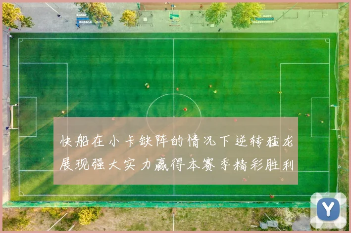 快船在小卡缺阵的情况下逆转猛龙展现强大实力赢得本赛季精彩胜利