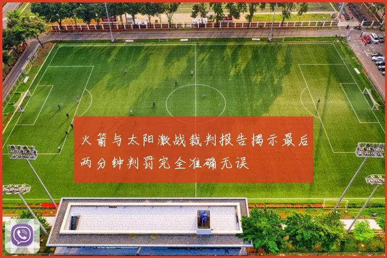 火箭与太阳激战裁判报告揭示最后两分钟判罚完全准确无误