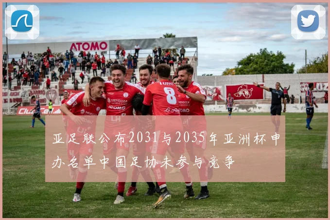 亚足联公布2031与2035年亚洲杯申办名单中国足协未参与竞争