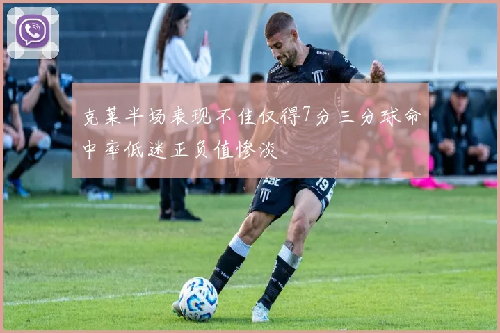 克莱半场表现不佳仅得7分三分球命中率低迷正负值惨淡