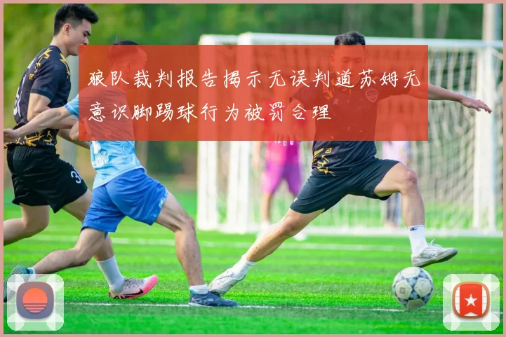 狼队裁判报告揭示无误判道苏姆无意识脚踢球行为被罚合理