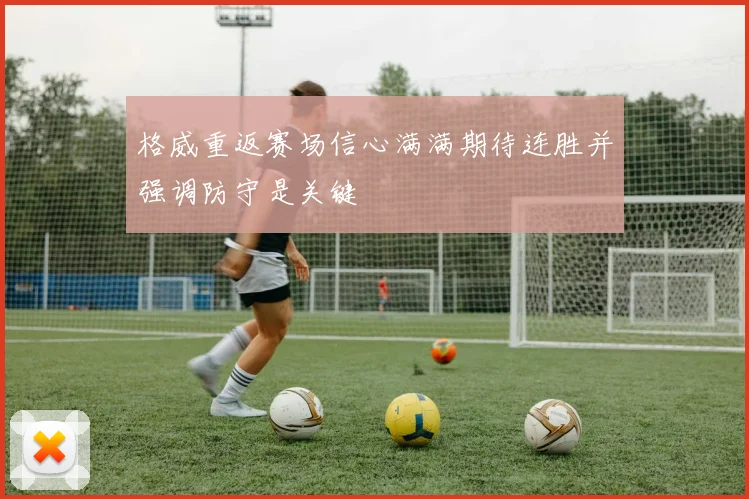 格威重返赛场信心满满期待连胜并强调防守是关键